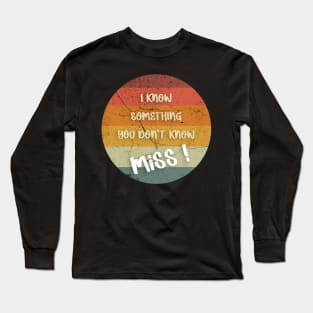 I KNOW SOMETHING YOU DON'T KNOW Miss ! T-Shirt Long Sleeve T-Shirt